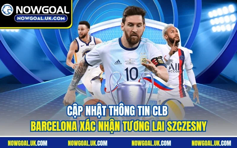 Cập nhật thông tin CLB Barcelona xác nhận tương lai Szczesny