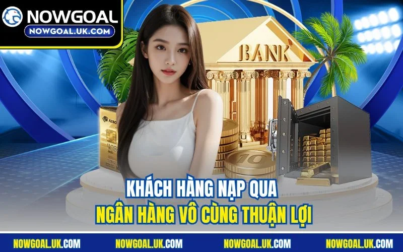 Khách hàng nạp qua ngân hàng vô cùng thuận lợi