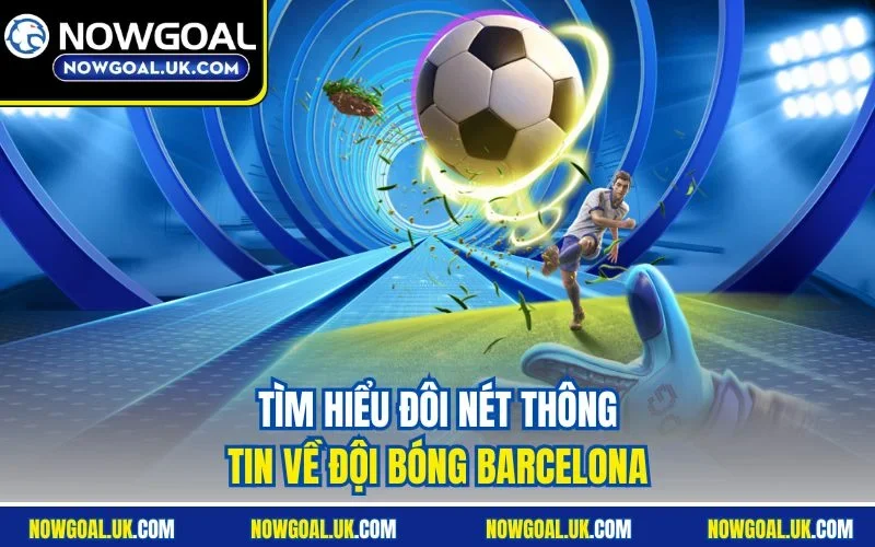 Tìm hiểu đôi nét thông tin về đội bóng Barcelona